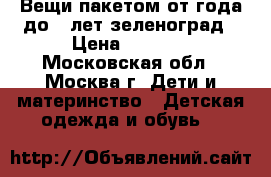 Вещи пакетом от года до 5 лет зеленоград › Цена ­ 9 000 - Московская обл., Москва г. Дети и материнство » Детская одежда и обувь   